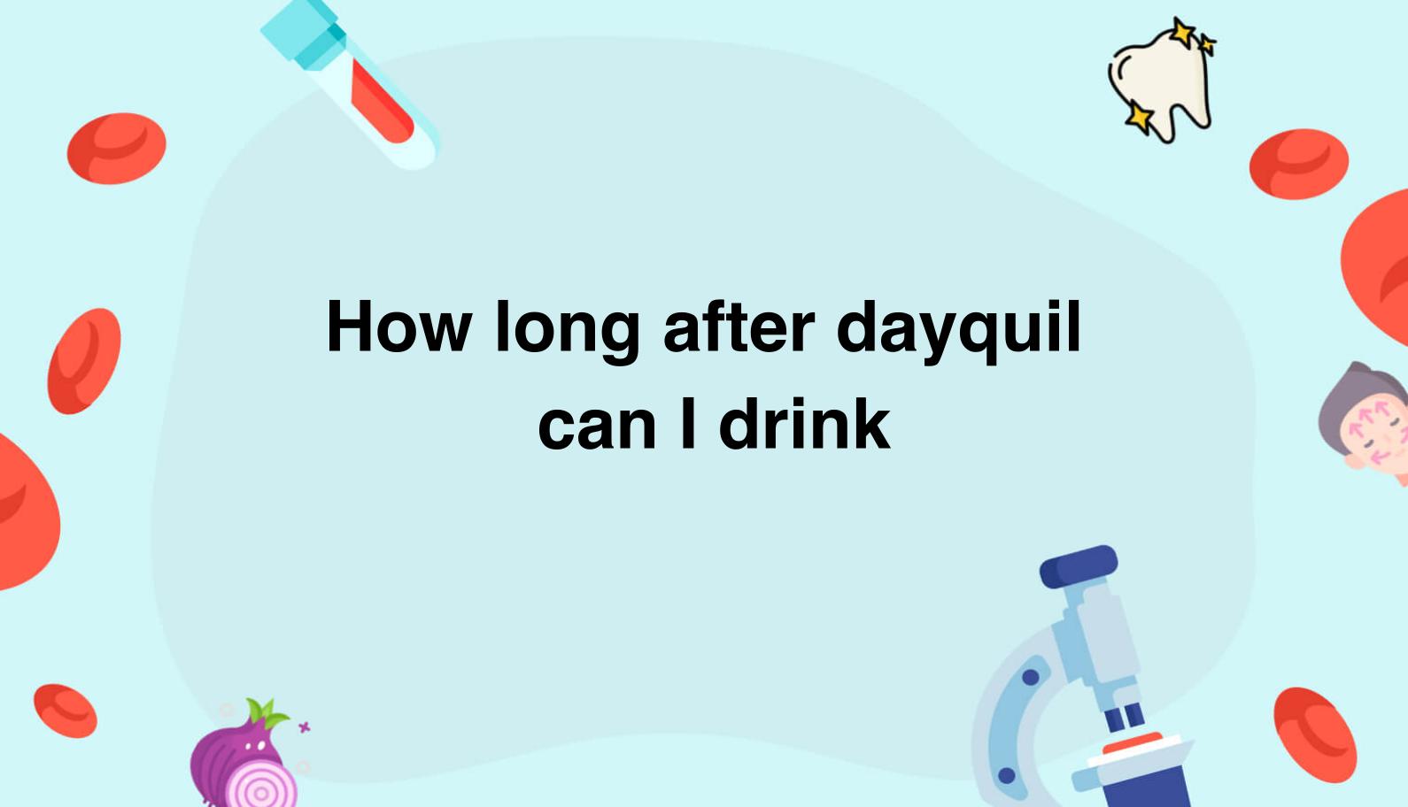 How long after dayquil can I drink