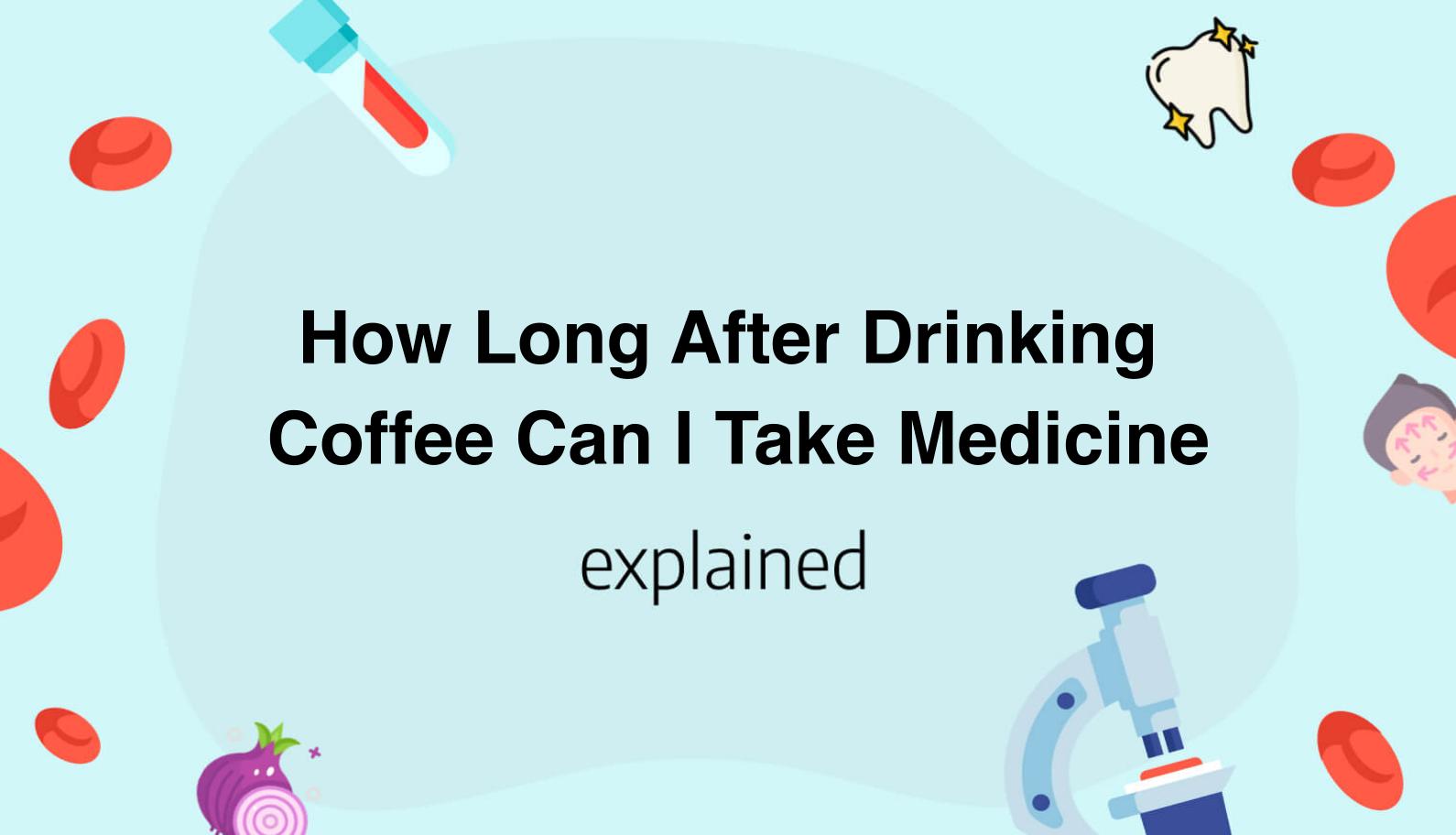 how-long-after-drinking-coffee-can-i-take-medicine