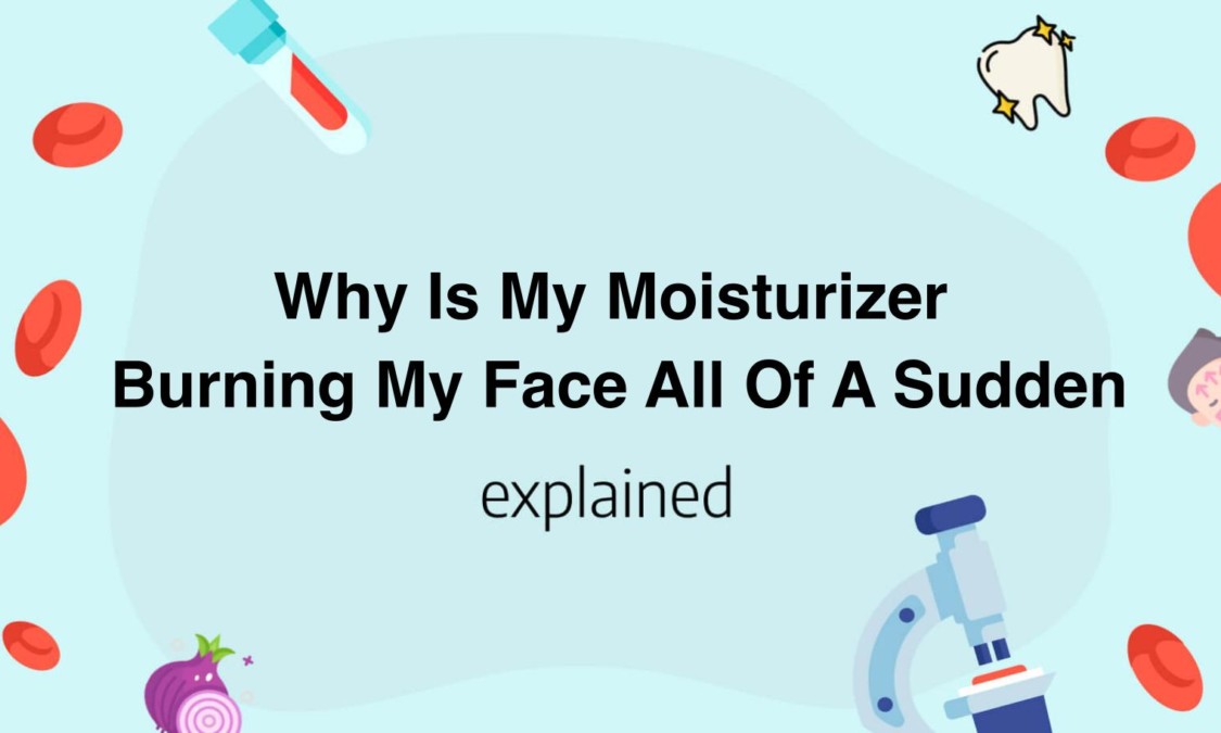Why Is My Moisturizer Burning My Face All Of A Sudden