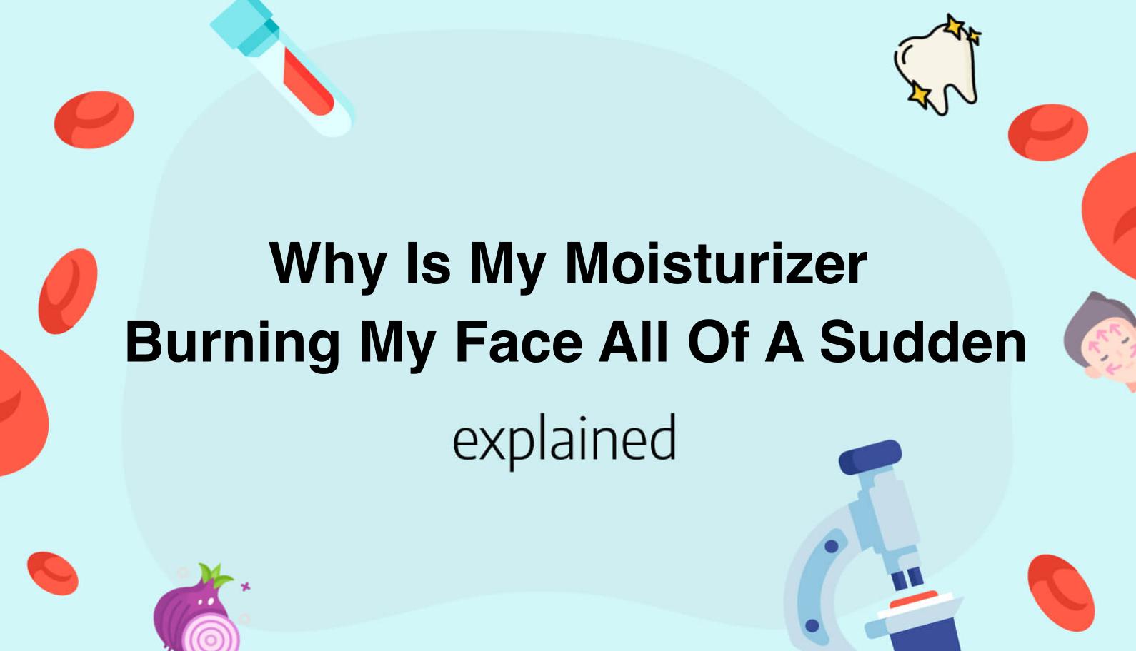 Why Is My Moisturizer Burning My Face All Of A Sudden