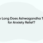 How Long Does Ashwagandha Take for Anxiety Relief?