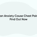 Can Anxiety Cause Chest Pain? Find Out Now