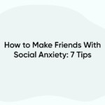 How to Make Friends With Social Anxiety: 7 Tips