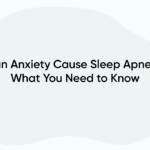 Can Anxiety Cause Sleep Apnea? What You Need to Know