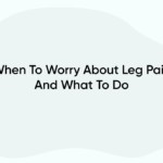 When To Worry About Leg Pain And What To Do