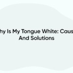 Why Is My Tongue White: Causes And Solutions