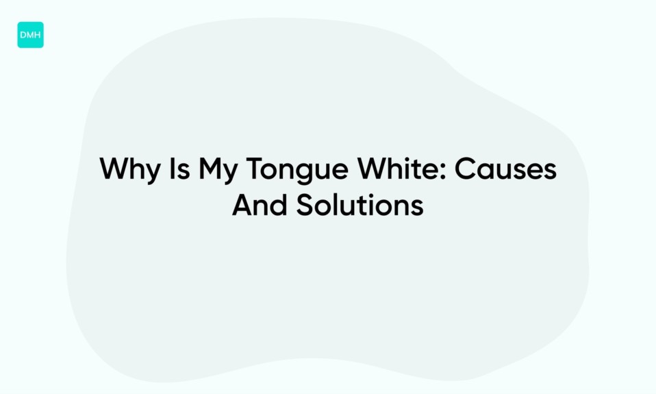 Why Is My Tongue White: Causes And Solutions