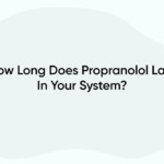 How Long Does Propranolol Last In Your System?