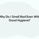 Why Do I Smell Bad Even With Good Hygiene?