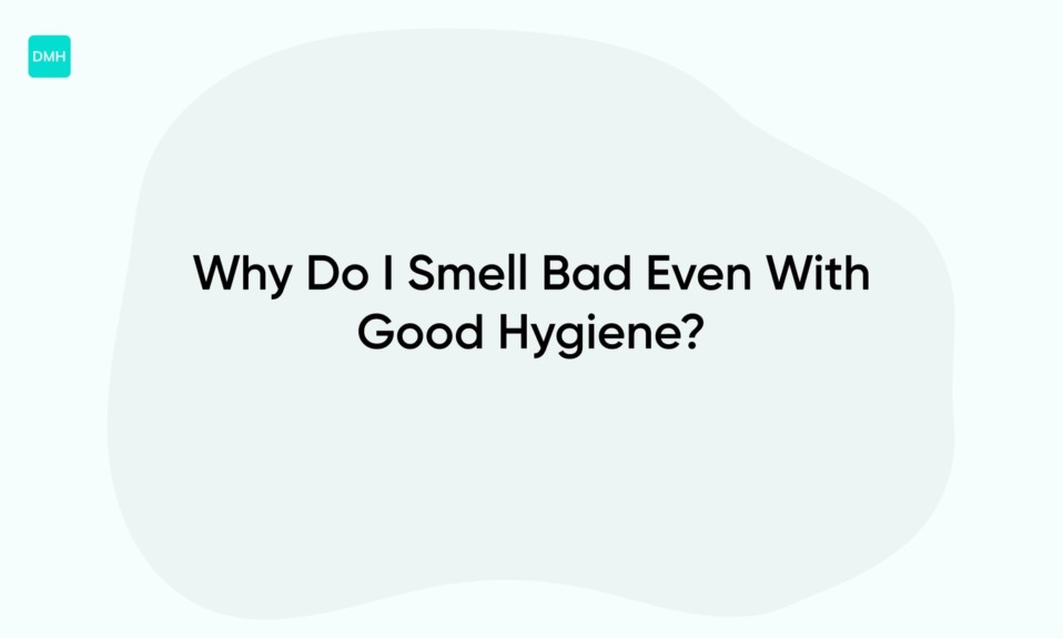 Why Do I Smell Bad Even With Good Hygiene?