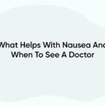What Helps With Nausea And When To See A Doctor