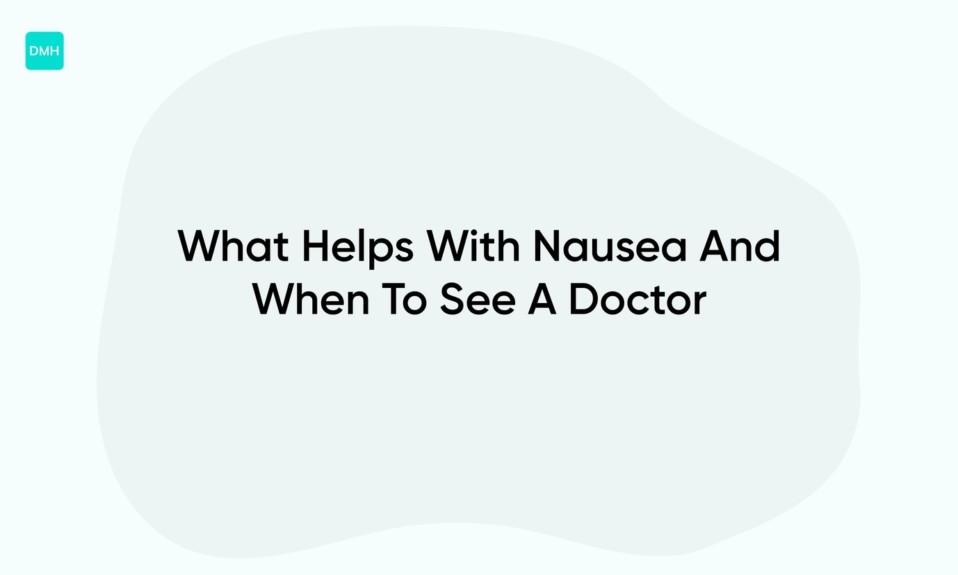 What Helps With Nausea And When To See A Doctor