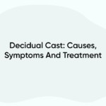 Decidual Cast: Causes, Symptoms And Treatment