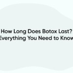 How Long Does Botox Last? Everything You Need to Know