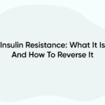 Insulin Resistance: What It Is And How To Reverse It