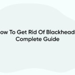 How To Get Rid Of Blackheads: Complete Guide