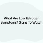 What Are Low Estrogen Symptoms? Signs To Watch