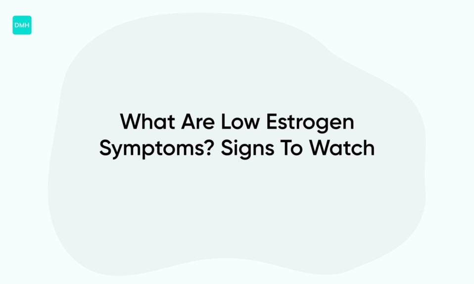 What Are Low Estrogen Symptoms? Signs To Watch