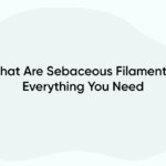 What Are Sebaceous Filaments? Everything You Need
