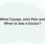 What Causes Joint Pain and When to See a Doctor?