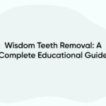 Wisdom Teeth Removal: A Complete Educational Guide
