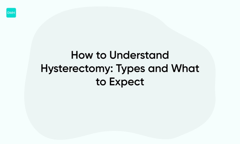 How to Understand Hysterectomy: Types and What to Expect