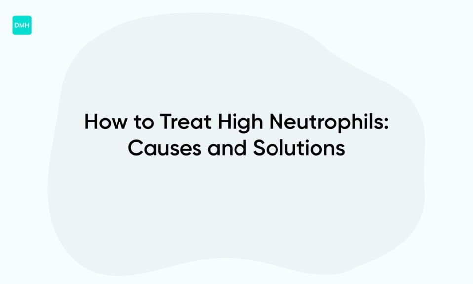 How to Treat High Neutrophils: Causes and Solutions